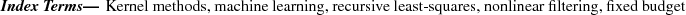 \begin{keywords}
Kernel methods, machine learning, recursive least-squares, nonlinear filtering, fixed budget
\end{keywords}