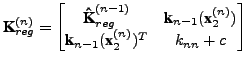$\displaystyle \textbf{K}_{reg}^{(n)} = \begin{bmatrix}\textbf{\^K}_{reg}^{(n-1)...
...f{x}_2^{(n)})\\ \textbf{k}_{n-1}(\textbf{x}_2^{(n)})^T & k_{nn}+c \end{bmatrix}$