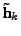 $ \textbf{\~h}_k$