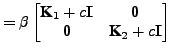 $\displaystyle = \beta \begin{bmatrix}\textbf{K}_1 + c {\mathbf I}& \textbf{0}\\ \textbf{0} & \textbf{K}_2 + c {\mathbf I} \end{bmatrix}$