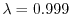 $ \lambda=0.999$